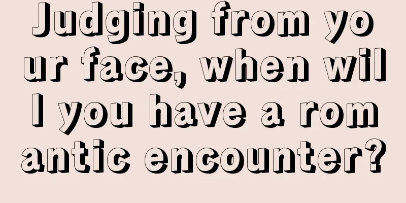 Judging from your face, when will you have a romantic encounter?