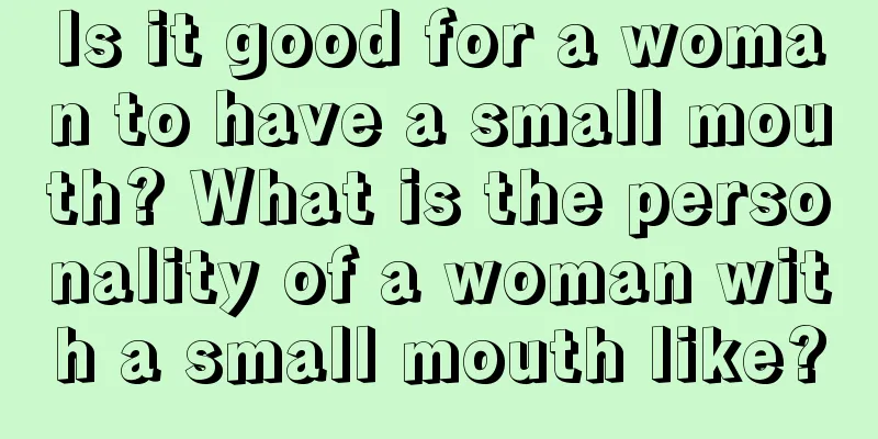 Is it good for a woman to have a small mouth? What is the personality of a woman with a small mouth like?