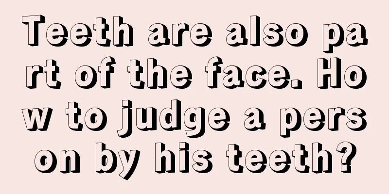 Teeth are also part of the face. How to judge a person by his teeth?