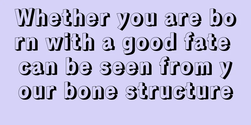 Whether you are born with a good fate can be seen from your bone structure