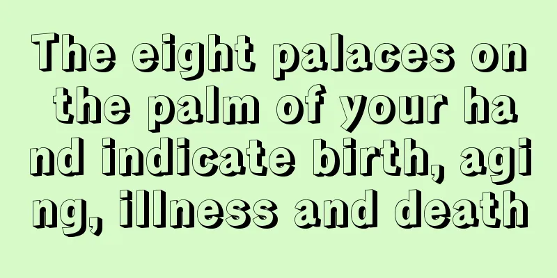 The eight palaces on the palm of your hand indicate birth, aging, illness and death