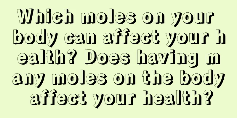 Which moles on your body can affect your health? Does having many moles on the body affect your health?