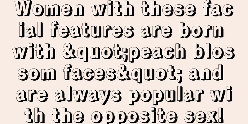 Women with these facial features are born with "peach blossom faces" and are always popular with the opposite sex!