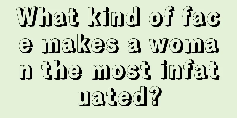What kind of face makes a woman the most infatuated?