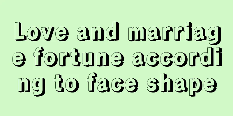 Love and marriage fortune according to face shape