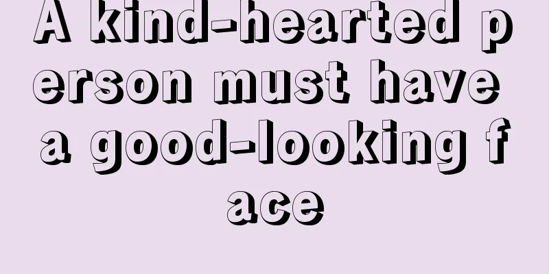 A kind-hearted person must have a good-looking face