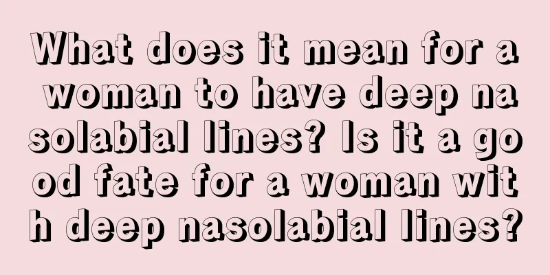 What does it mean for a woman to have deep nasolabial lines? Is it a good fate for a woman with deep nasolabial lines?