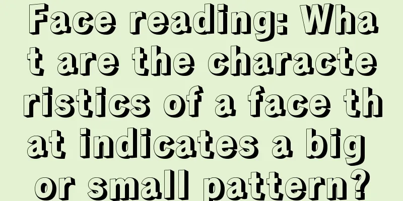 Face reading: What are the characteristics of a face that indicates a big or small pattern?