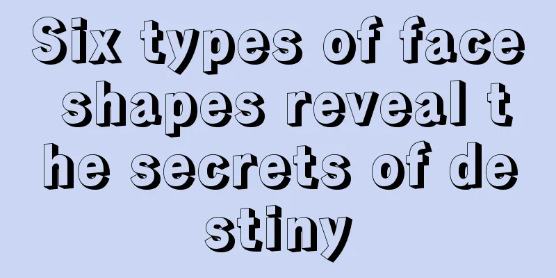 Six types of face shapes reveal the secrets of destiny