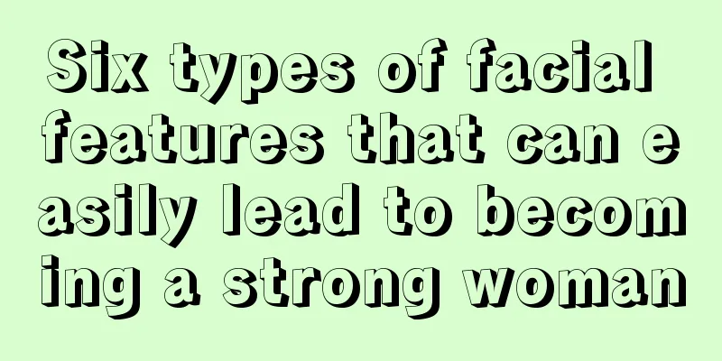 Six types of facial features that can easily lead to becoming a strong woman
