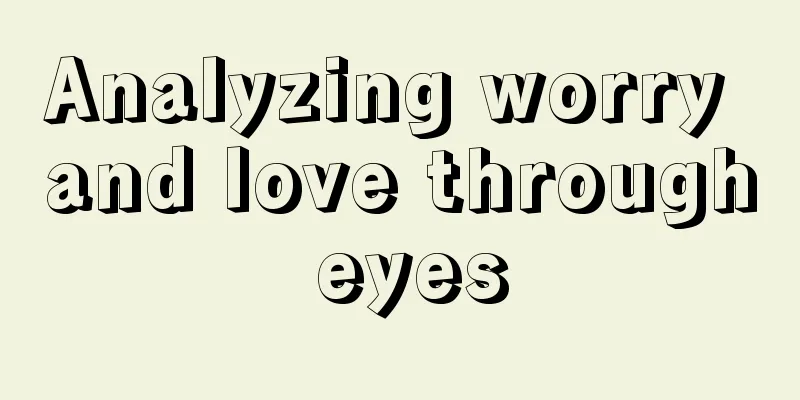 Analyzing worry and love through eyes
