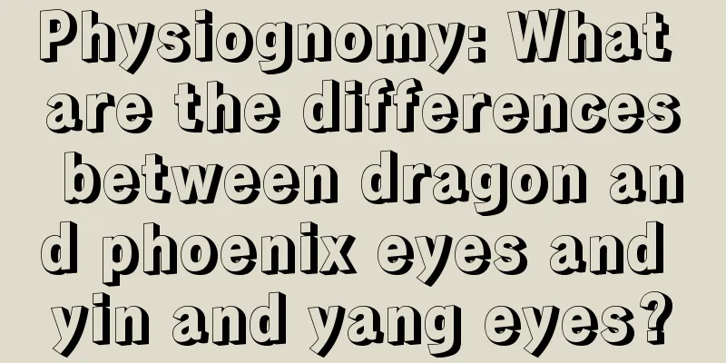 Physiognomy: What are the differences between dragon and phoenix eyes and yin and yang eyes?