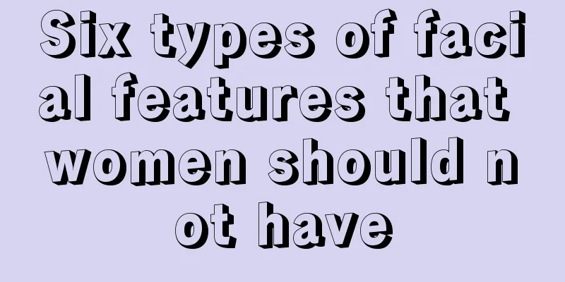 Six types of facial features that women should not have