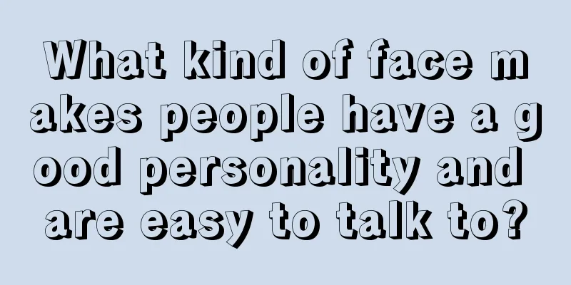 What kind of face makes people have a good personality and are easy to talk to?