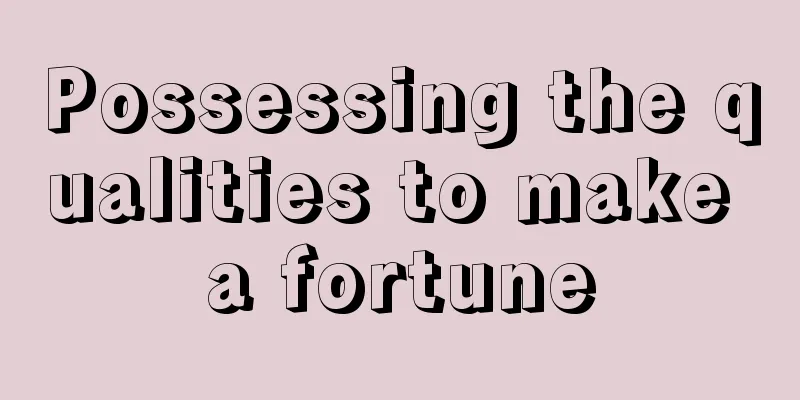 Possessing the qualities to make a fortune