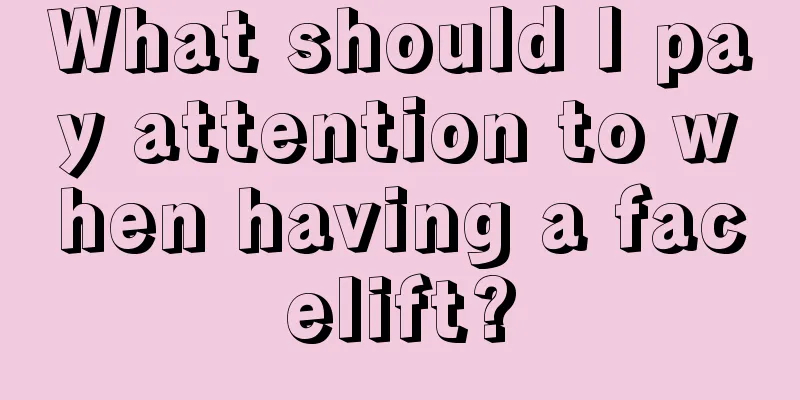 What should I pay attention to when having a facelift?