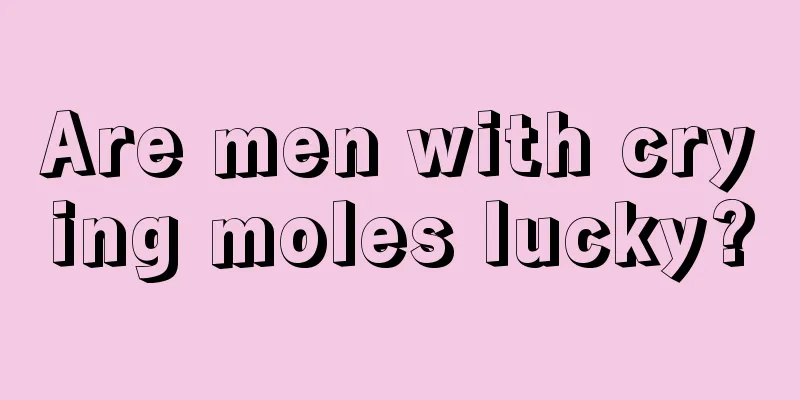 Are men with crying moles lucky?