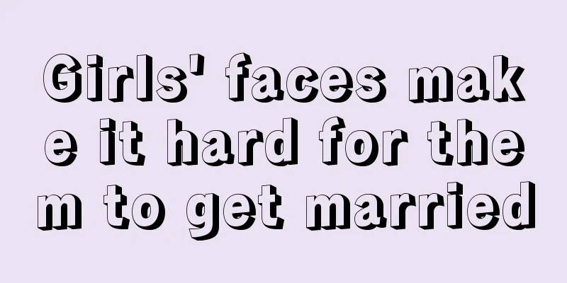 Girls' faces make it hard for them to get married