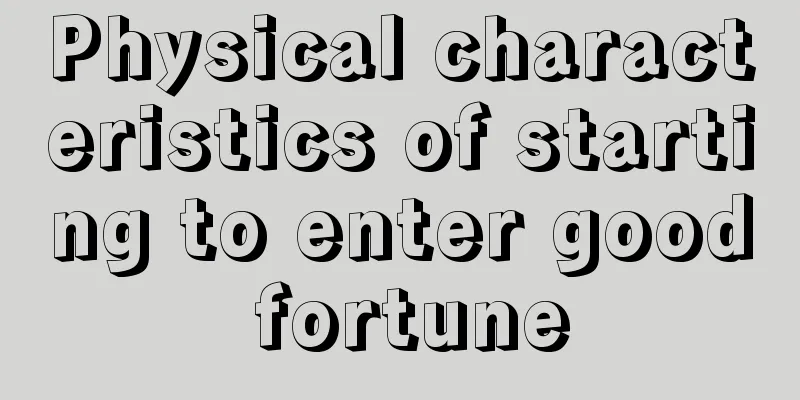 Physical characteristics of starting to enter good fortune