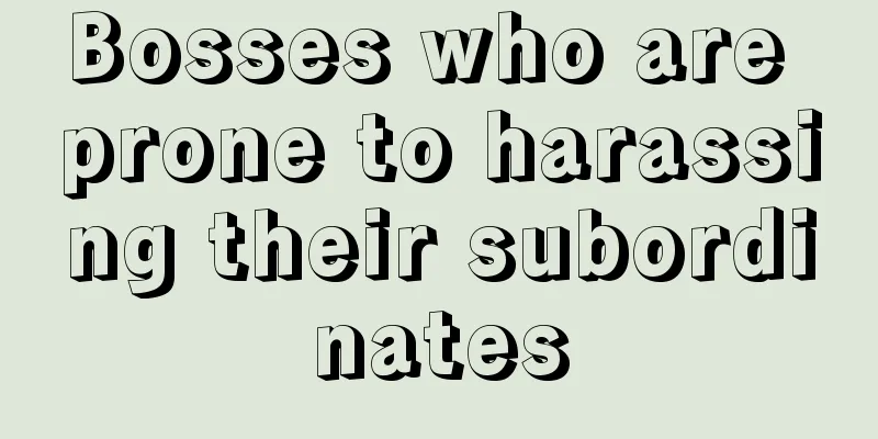 Bosses who are prone to harassing their subordinates