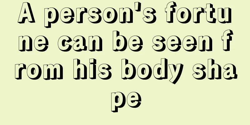 A person's fortune can be seen from his body shape