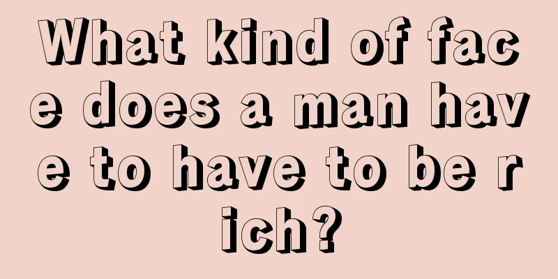What kind of face does a man have to have to be rich?
