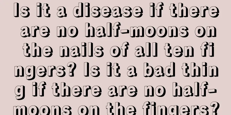 Is it a disease if there are no half-moons on the nails of all ten fingers? Is it a bad thing if there are no half-moons on the fingers?