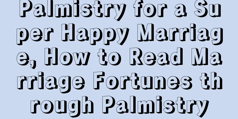 Palmistry for a Super Happy Marriage, How to Read Marriage Fortunes through Palmistry