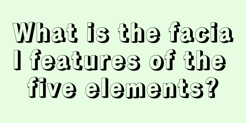 What is the facial features of the five elements?