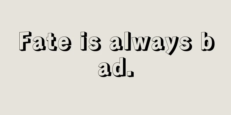 Fate is always bad.