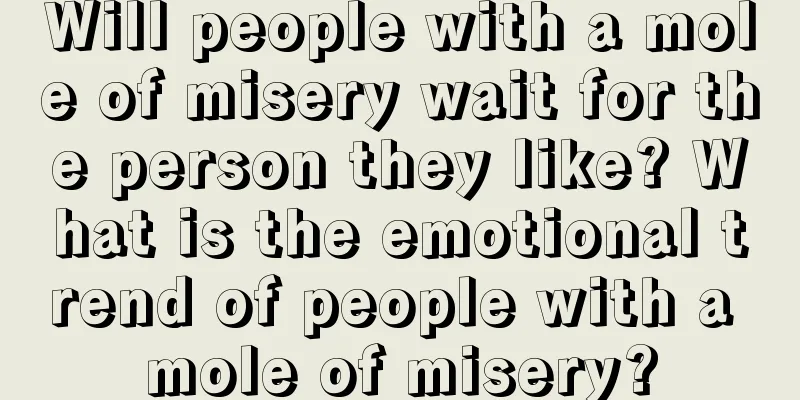 Will people with a mole of misery wait for the person they like? What is the emotional trend of people with a mole of misery?