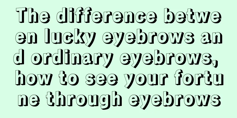 The difference between lucky eyebrows and ordinary eyebrows, how to see your fortune through eyebrows
