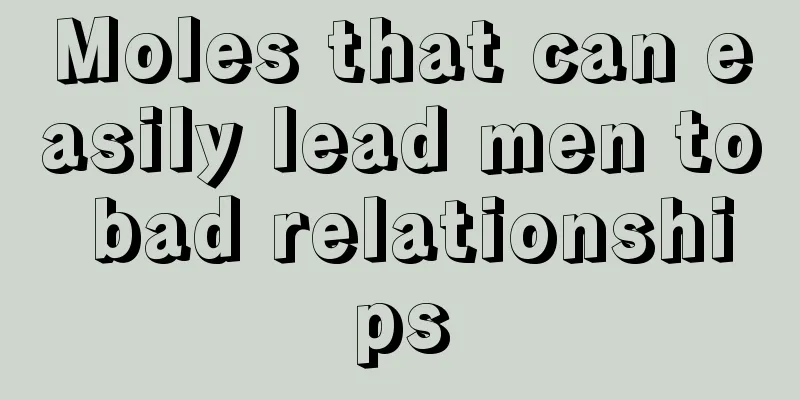 Moles that can easily lead men to bad relationships