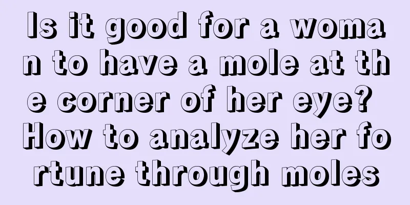 Is it good for a woman to have a mole at the corner of her eye? How to analyze her fortune through moles