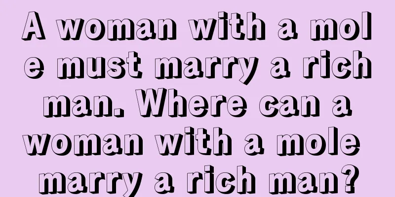 A woman with a mole must marry a rich man. Where can a woman with a mole marry a rich man?