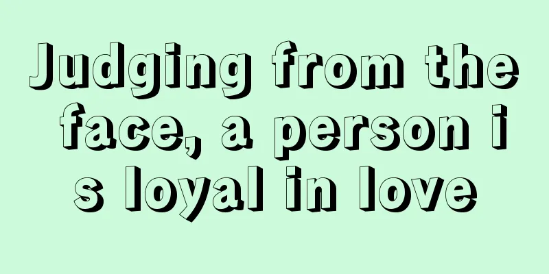 Judging from the face, a person is loyal in love