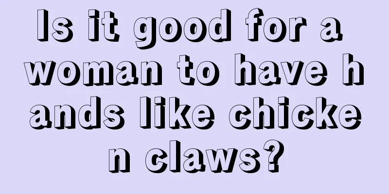 Is it good for a woman to have hands like chicken claws?