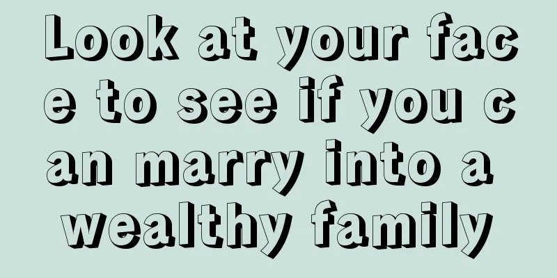 Look at your face to see if you can marry into a wealthy family