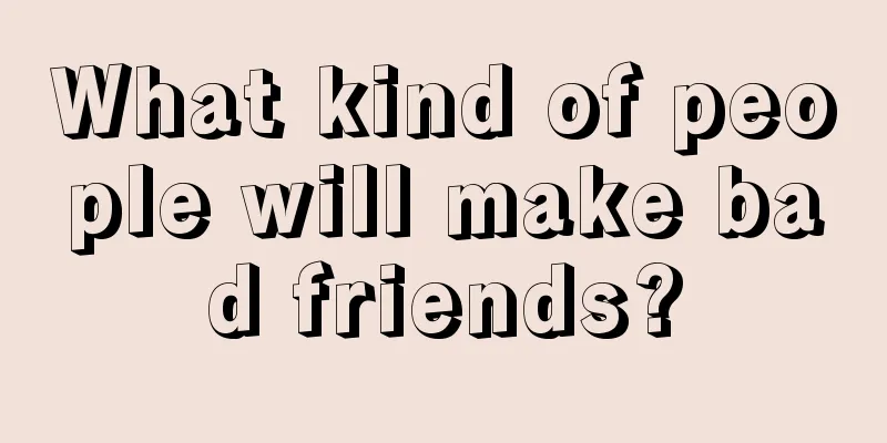 What kind of people will make bad friends?