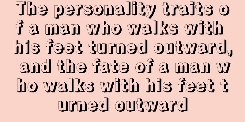 The personality traits of a man who walks with his feet turned outward, and the fate of a man who walks with his feet turned outward