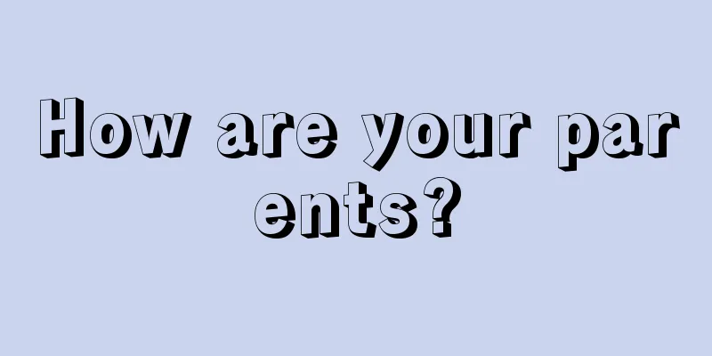 How are your parents?