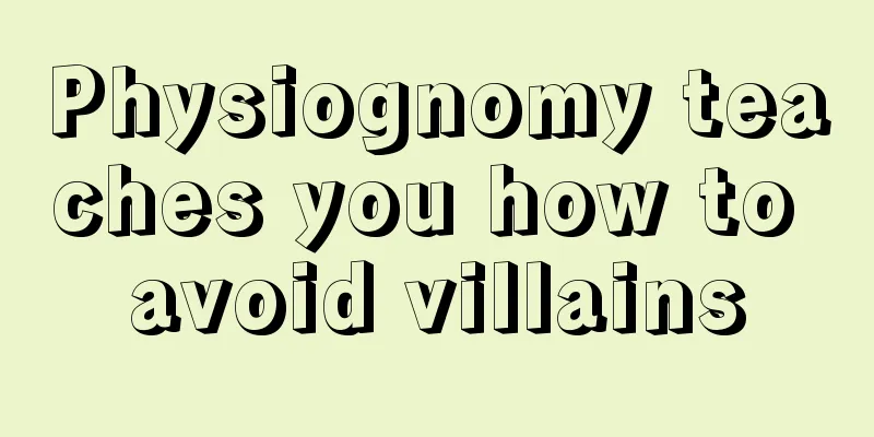 Physiognomy teaches you how to avoid villains