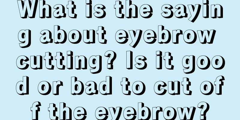 What is the saying about eyebrow cutting? Is it good or bad to cut off the eyebrow?