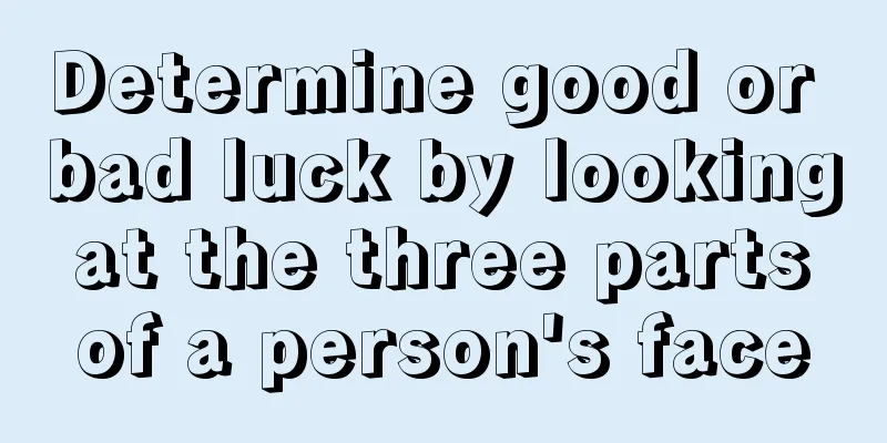 Determine good or bad luck by looking at the three parts of a person's face