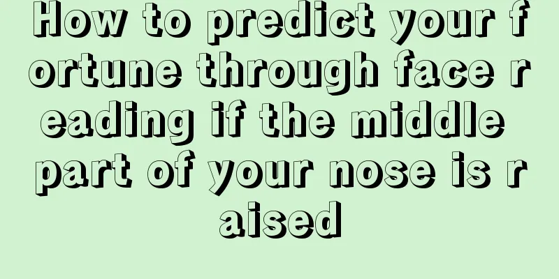 How to predict your fortune through face reading if the middle part of your nose is raised
