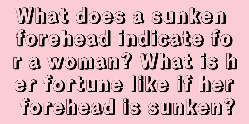 What does a sunken forehead indicate for a woman? What is her fortune like if her forehead is sunken?
