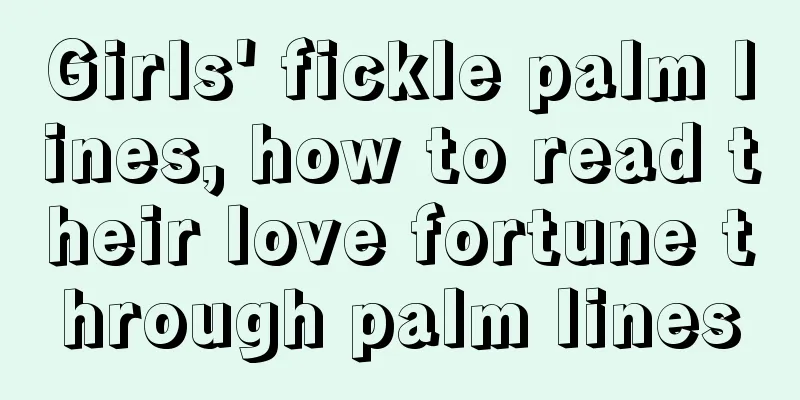 Girls' fickle palm lines, how to read their love fortune through palm lines