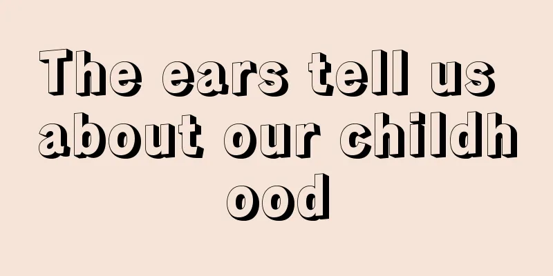 The ears tell us about our childhood
