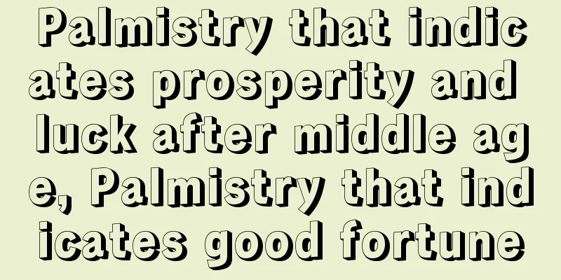 Palmistry that indicates prosperity and luck after middle age, Palmistry that indicates good fortune