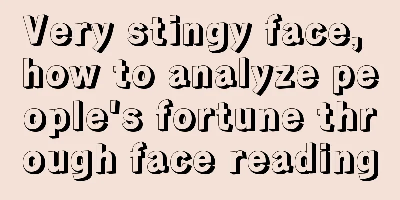 Very stingy face, how to analyze people's fortune through face reading
